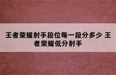 王者荣耀射手段位每一段分多少 王者荣耀低分射手